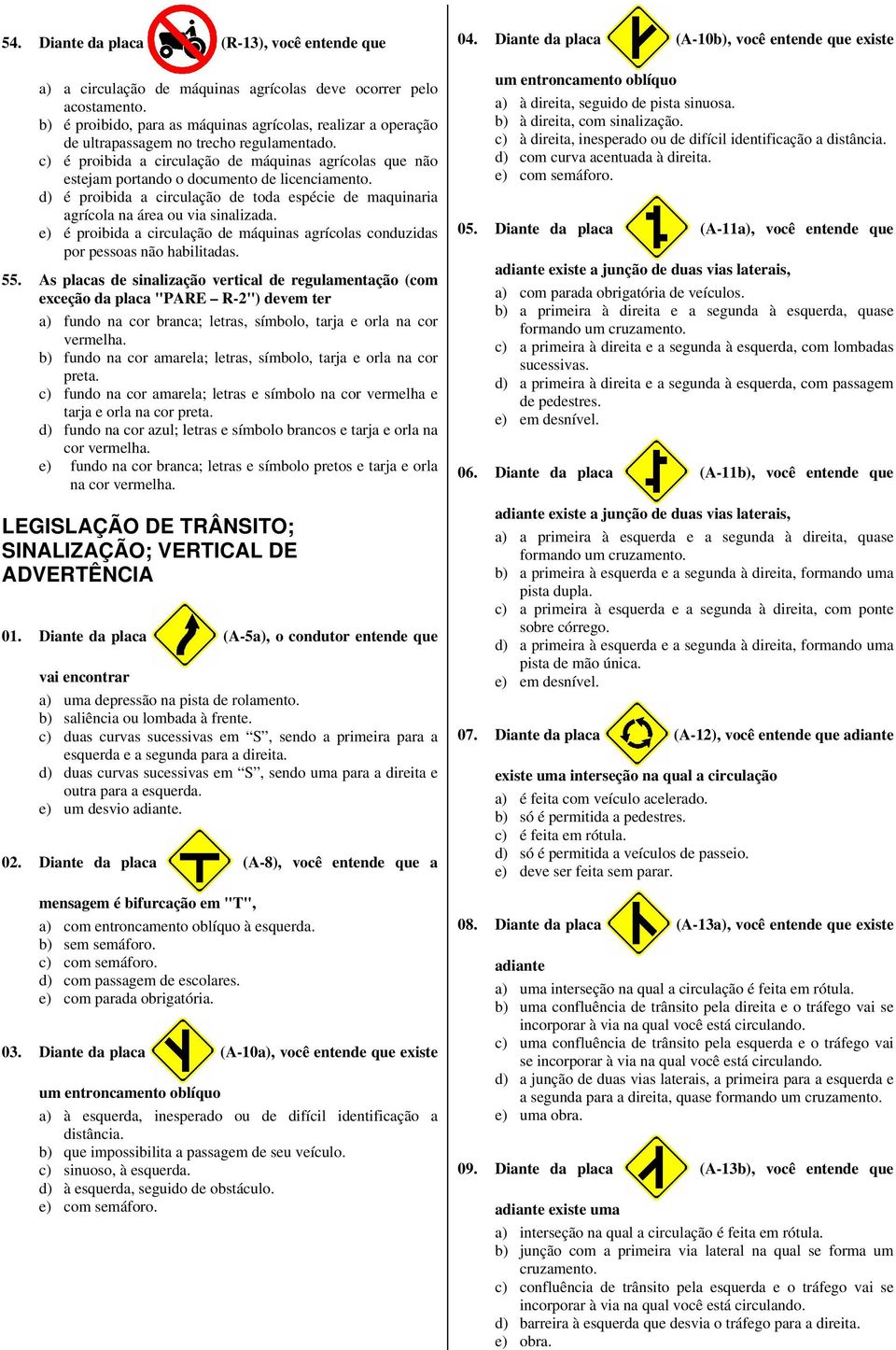 c) é proibida a circulação de máquinas agrícolas que não estejam portando o documento de licenciamento. d) é proibida a circulação de toda espécie de maquinaria agrícola na área ou via sinalizada.