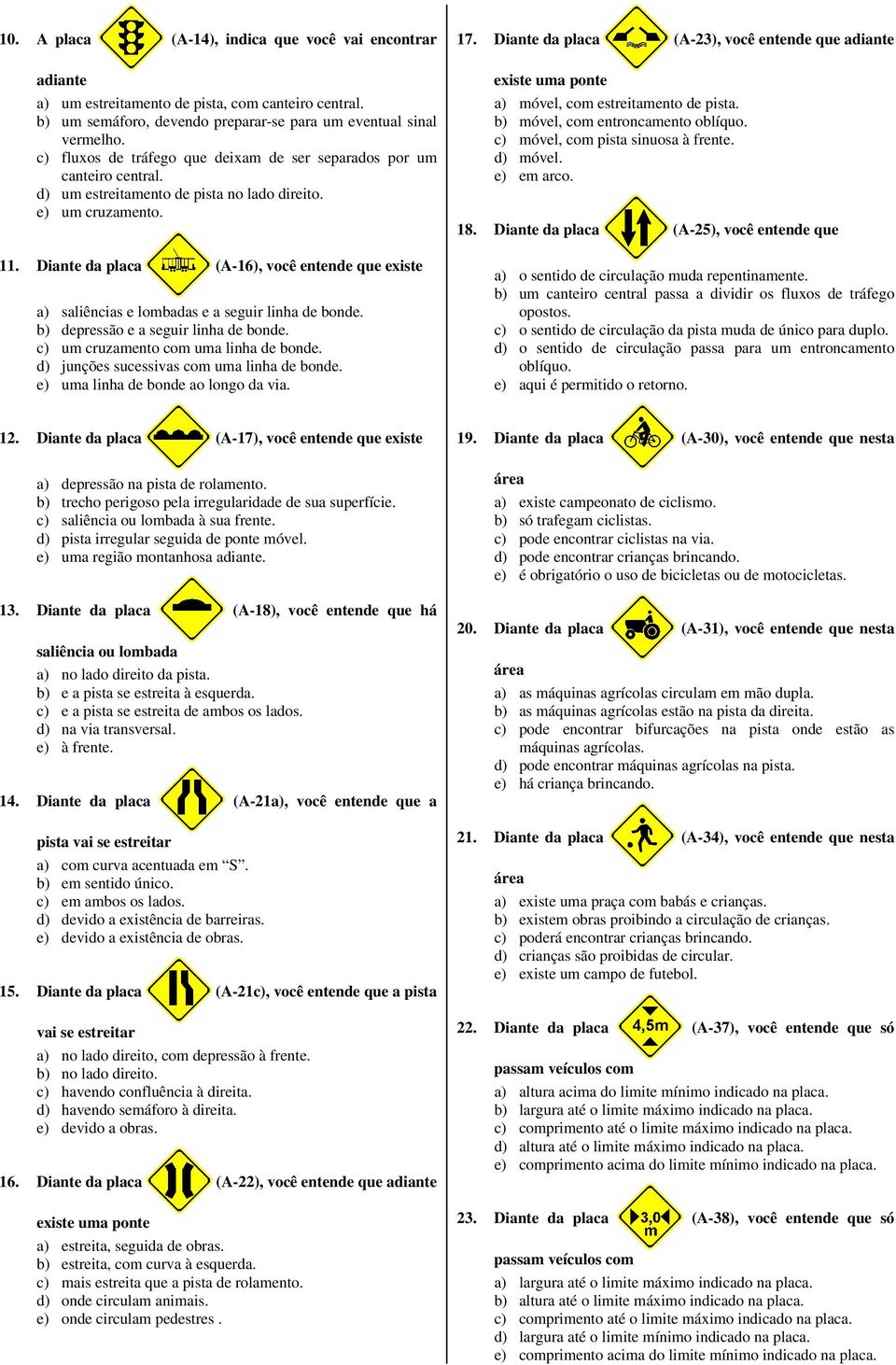 Diante da placa (A-16), você entende que existe a) saliências e lombadas e a seguir linha de bonde. b) depressão e a seguir linha de bonde. c) um cruzamento com uma linha de bonde.