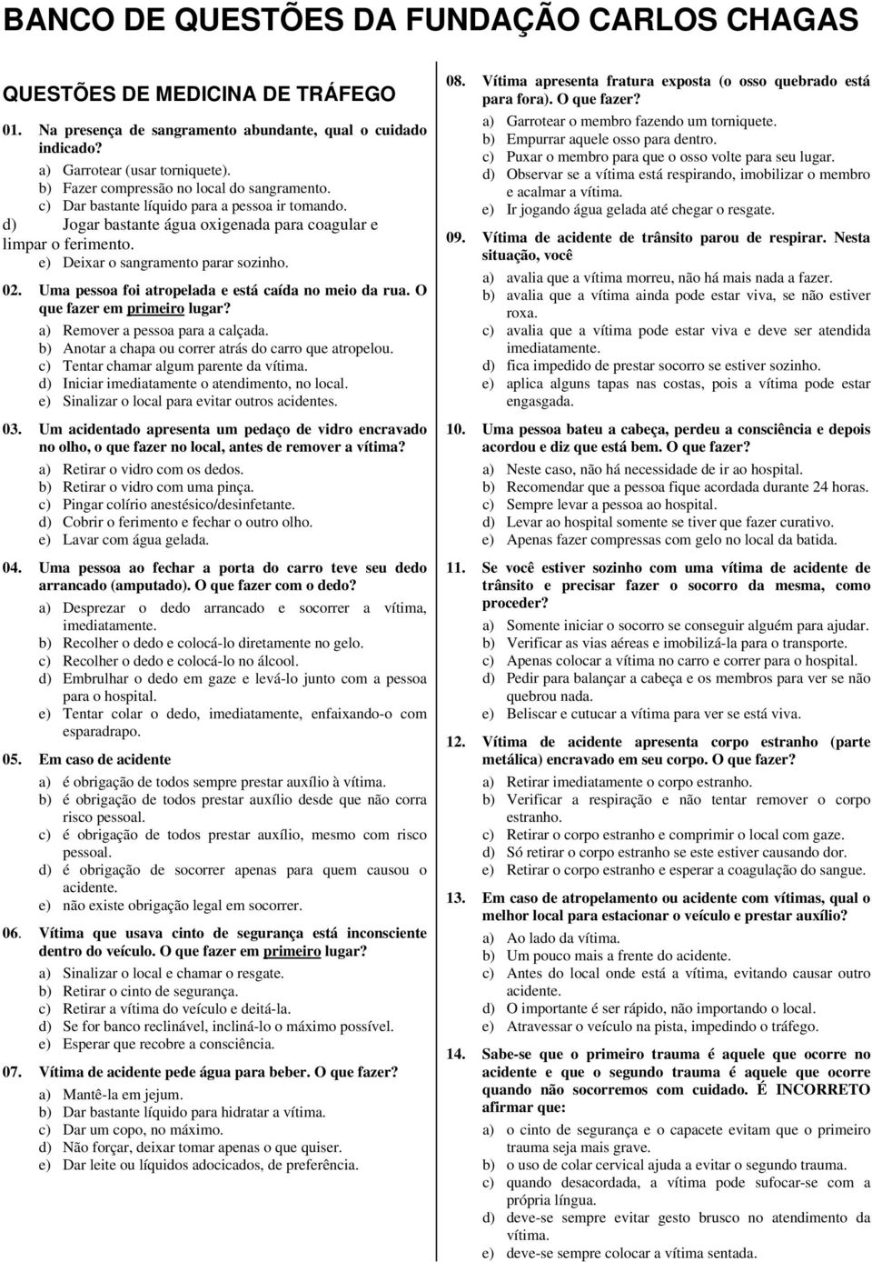 e) Deixar o sangramento parar sozinho. 02. Uma pessoa foi atropelada e está caída no meio da rua. O que fazer em primeiro lugar? a) Remover a pessoa para a calçada.