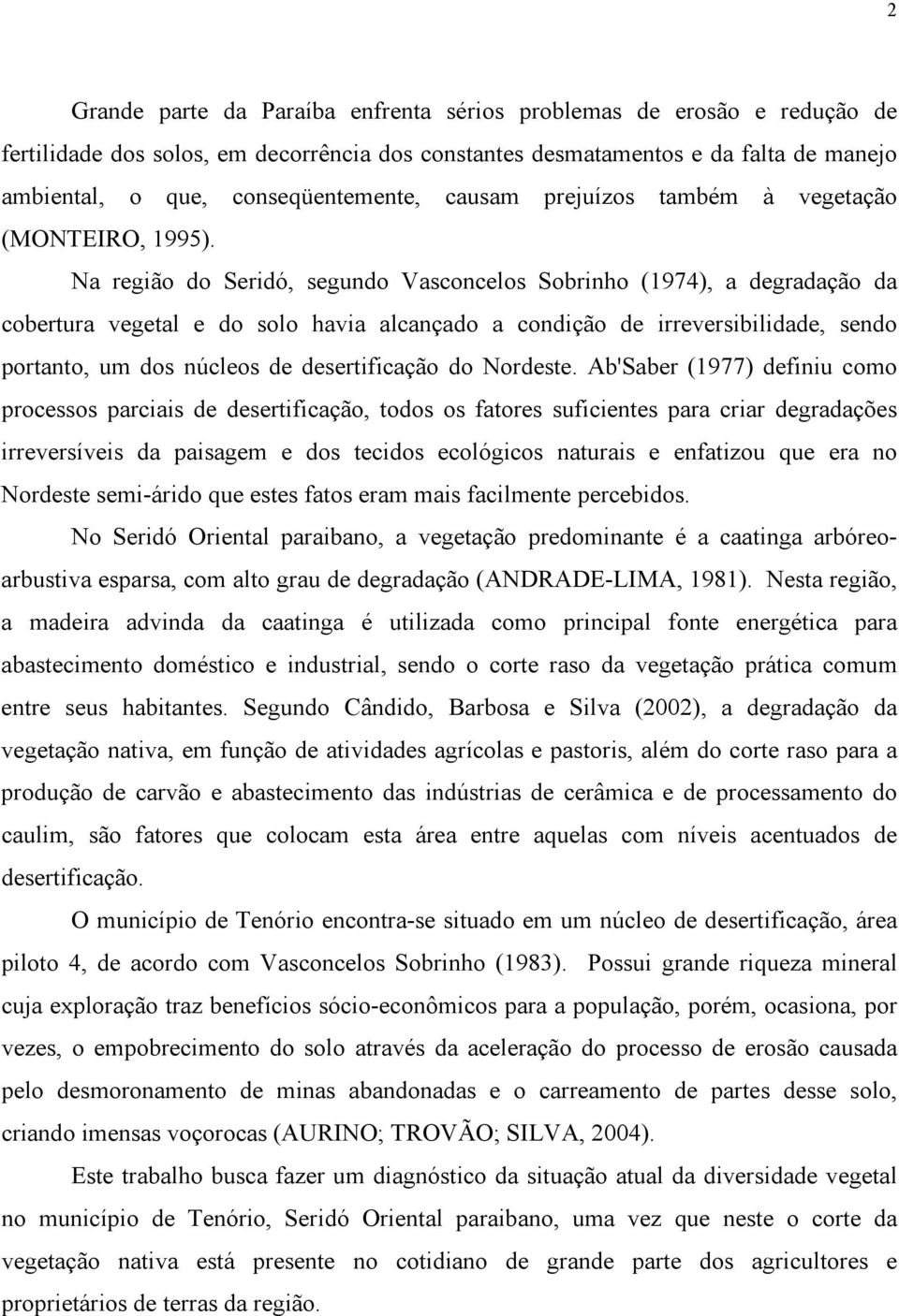 Na região do Seridó, segundo Vasconcelos Sobrinho (1974), a degradação da cobertura vegetal e do solo havia alcançado a condição de irreversibilidade, sendo portanto, um dos núcleos de desertificação