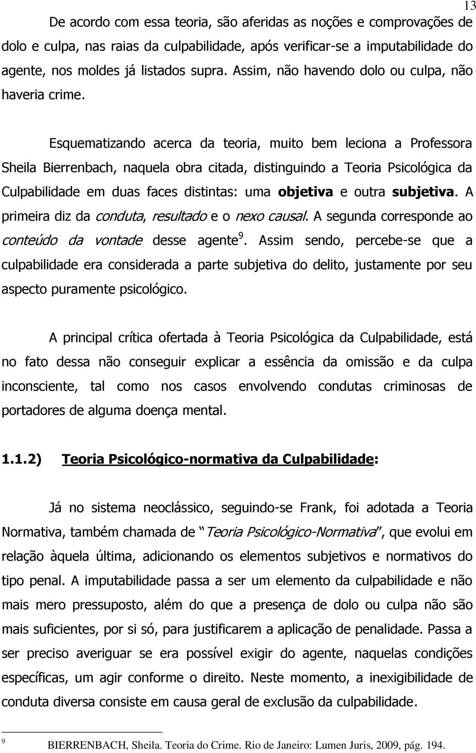 Esquematizando acerca da teoria, muito bem leciona a Professora Sheila Bierrenbach, naquela obra citada, distinguindo a Teoria Psicológica da Culpabilidade em duas faces distintas: uma objetiva e