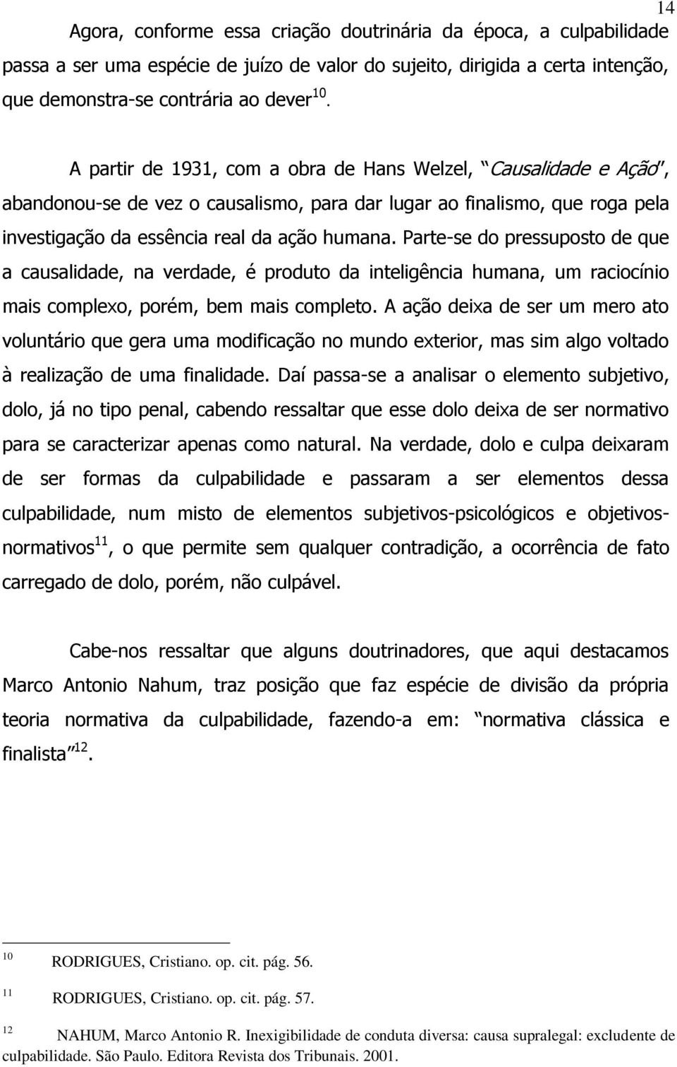 Parte-se do pressuposto de que a causalidade, na verdade, é produto da inteligência humana, um raciocínio mais complexo, porém, bem mais completo.