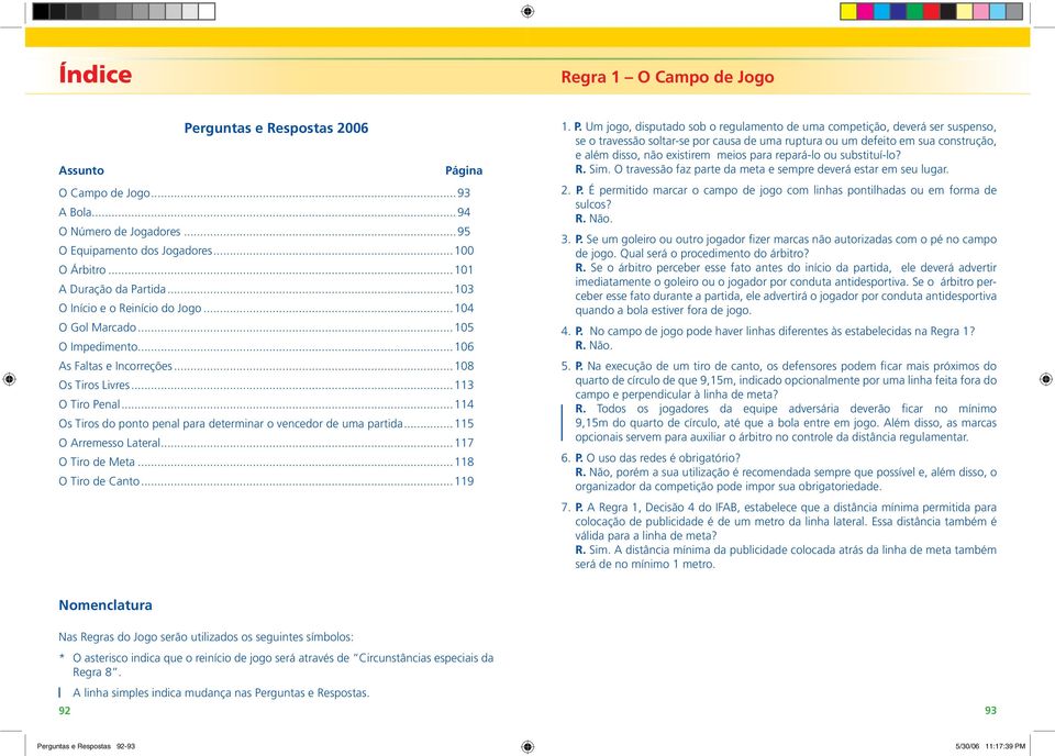 ..114 Os Tiros do ponto penal para determinar o vencedor de uma partida...115 O Arremesso Lateral...117 O Tiro de Meta...118 O Tiro de Canto...119 1. P.