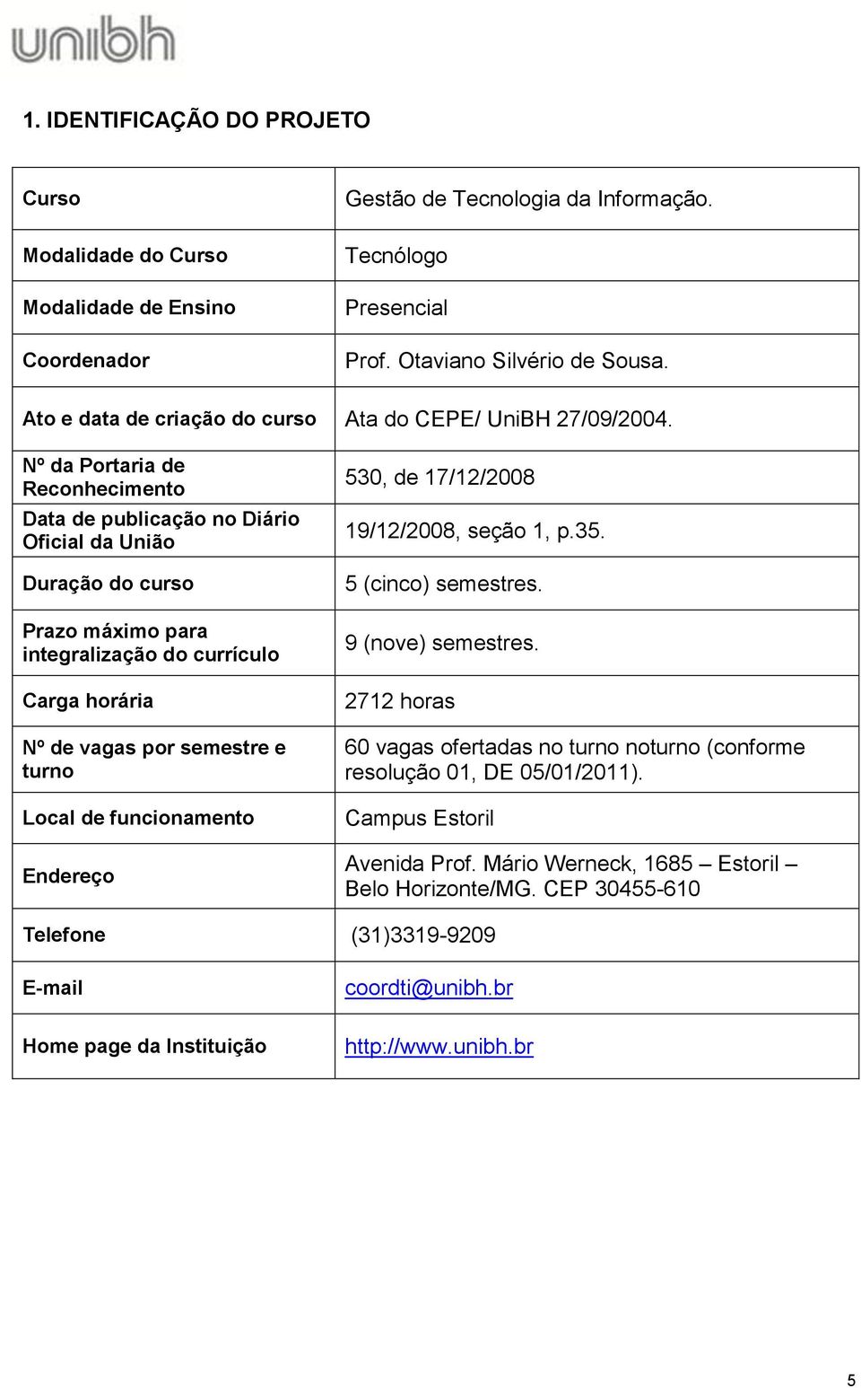 Nº da Portaria de Reconhecimento Data de publicação no Diário Oficial da União Duração do curso Prazo máximo para integralização do currículo Carga horária Nº de vagas por semestre e turno Local de