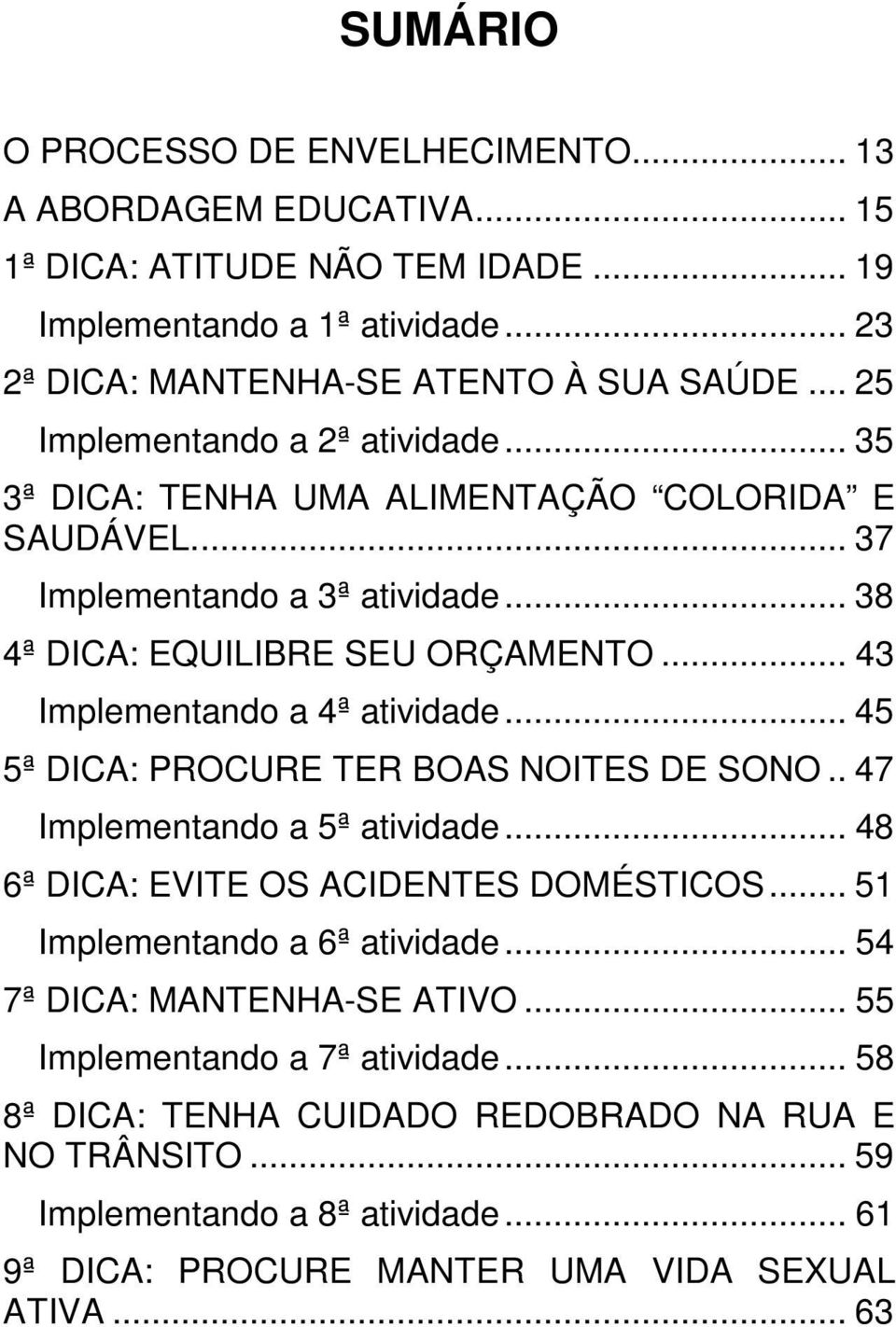 .. 43 Implementando a 4ª atividade... 45 5ª DICA: PROCURE TER BOAS NOITES DE SONO.. 47 Implementando a 5ª atividade... 48 6ª DICA: EVITE OS ACIDENTES DOMÉSTICOS.