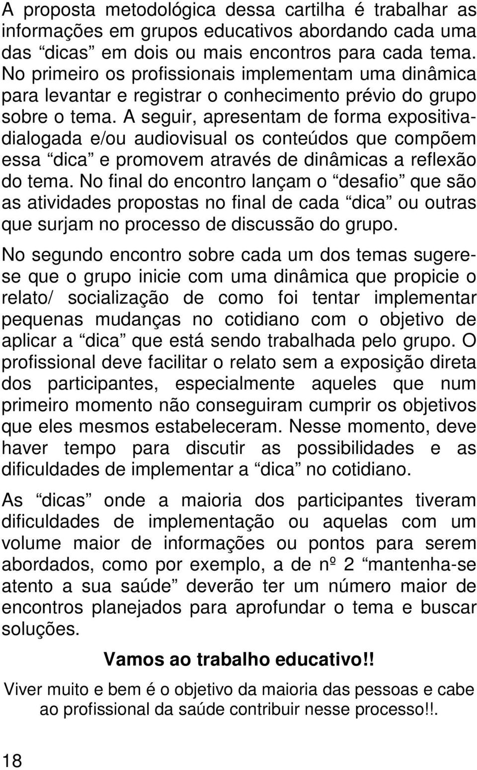 A seguir, apresentam de forma expositivadialogada e/ou audiovisual os conteúdos que compõem essa dica e promovem através de dinâmicas a reflexão do tema.