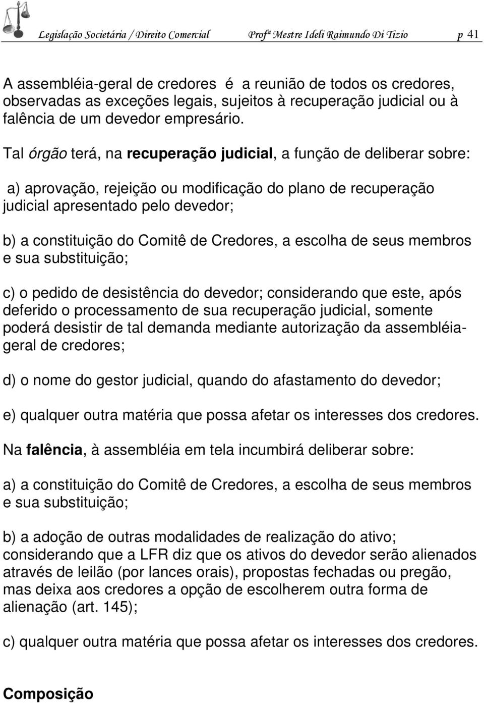 Tal órgão terá, na recuperação judicial, a função de deliberar sobre: a) aprovação, rejeição ou modificação do plano de recuperação judicial apresentado pelo devedor; b) a constituição do Comitê de