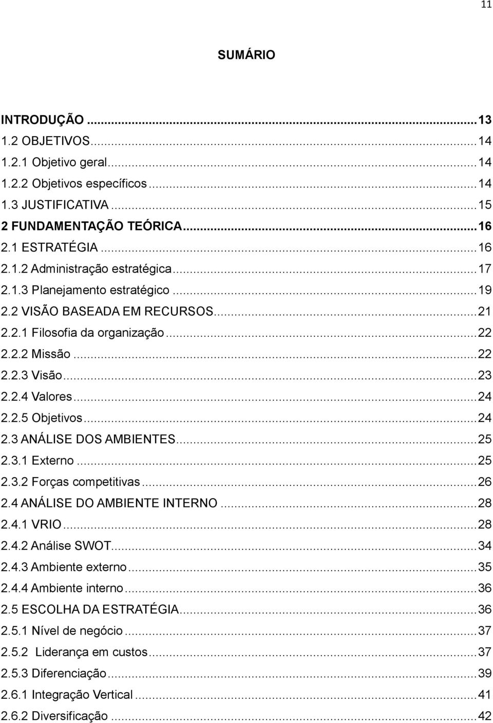 .. 25 2.3.1 Externo... 25 2.3.2 Forças competitivas... 26 2.4 ANÁLISE DO AMBIENTE INTERNO... 28 2.4.1 VRIO... 28 2.4.2 Análise SWOT... 34 2.4.3 Ambiente externo... 35 2.4.4 Ambiente interno... 36 2.