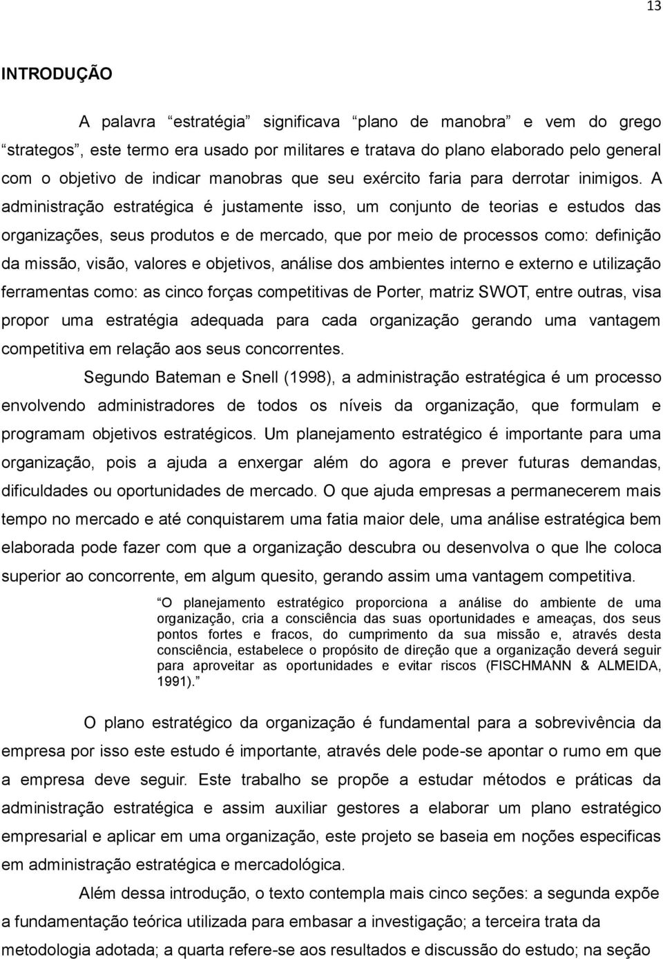 A administração estratégica é justamente isso, um conjunto de teorias e estudos das organizações, seus produtos e de mercado, que por meio de processos como: definição da missão, visão, valores e