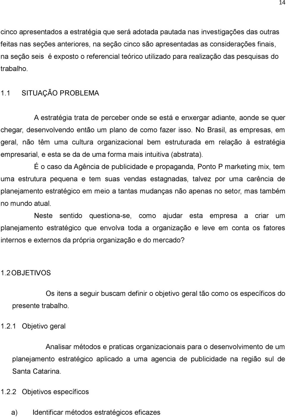 1 SITUAÇÃO PROBLEMA A estratégia trata de perceber onde se está e enxergar adiante, aonde se quer chegar, desenvolvendo então um plano de como fazer isso.