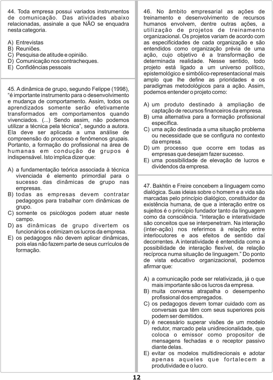 A dinâmica de grupo, segundo Felippe (1998), é importante instrumento para o desenvolvimento e mudança de comportamento.