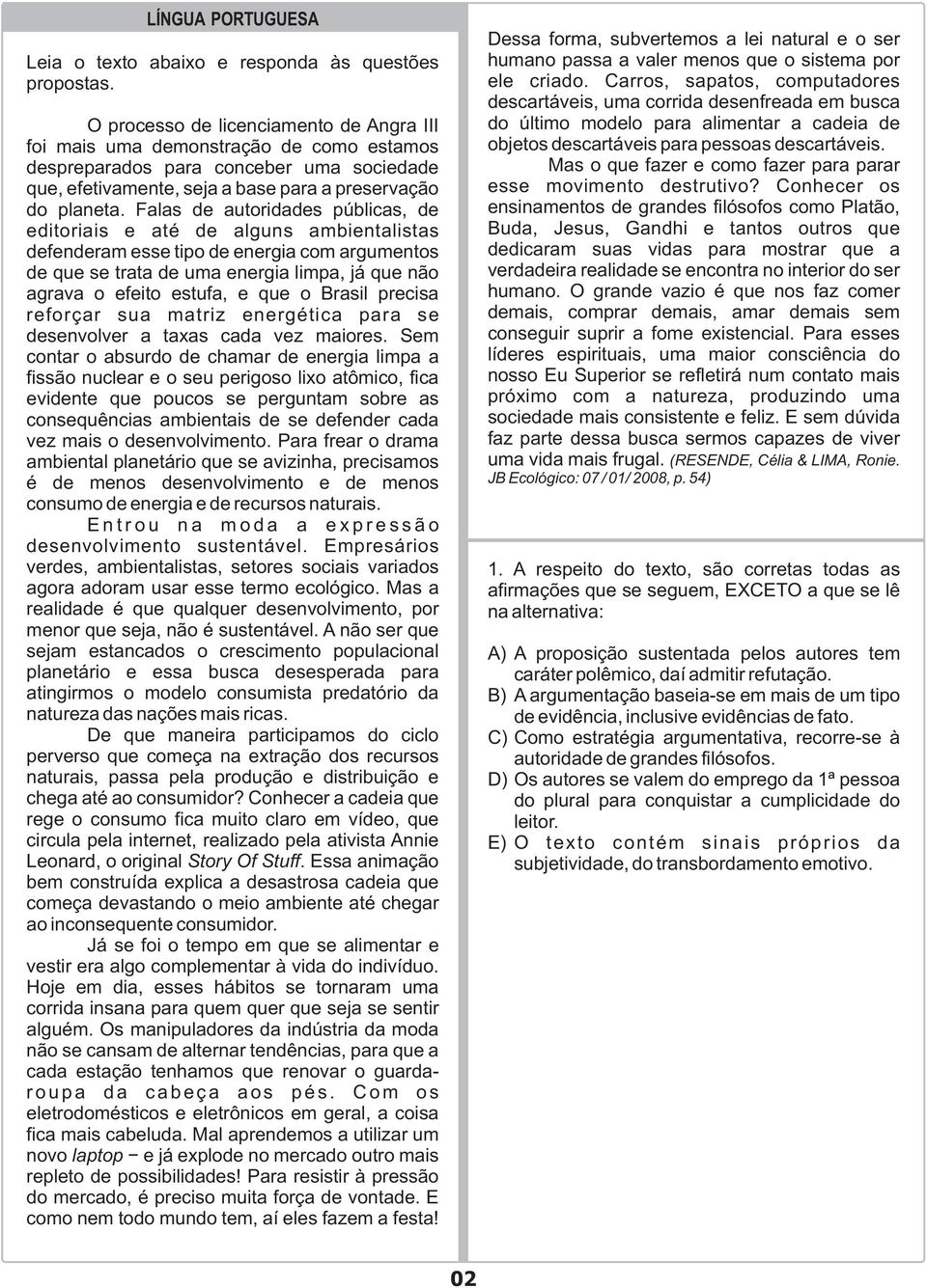 Falas de autoridades públicas, de editoriais e até de alguns ambientalistas defenderam esse tipo de energia com argumentos de que se trata de uma energia limpa, já que não agrava o efeito estufa, e