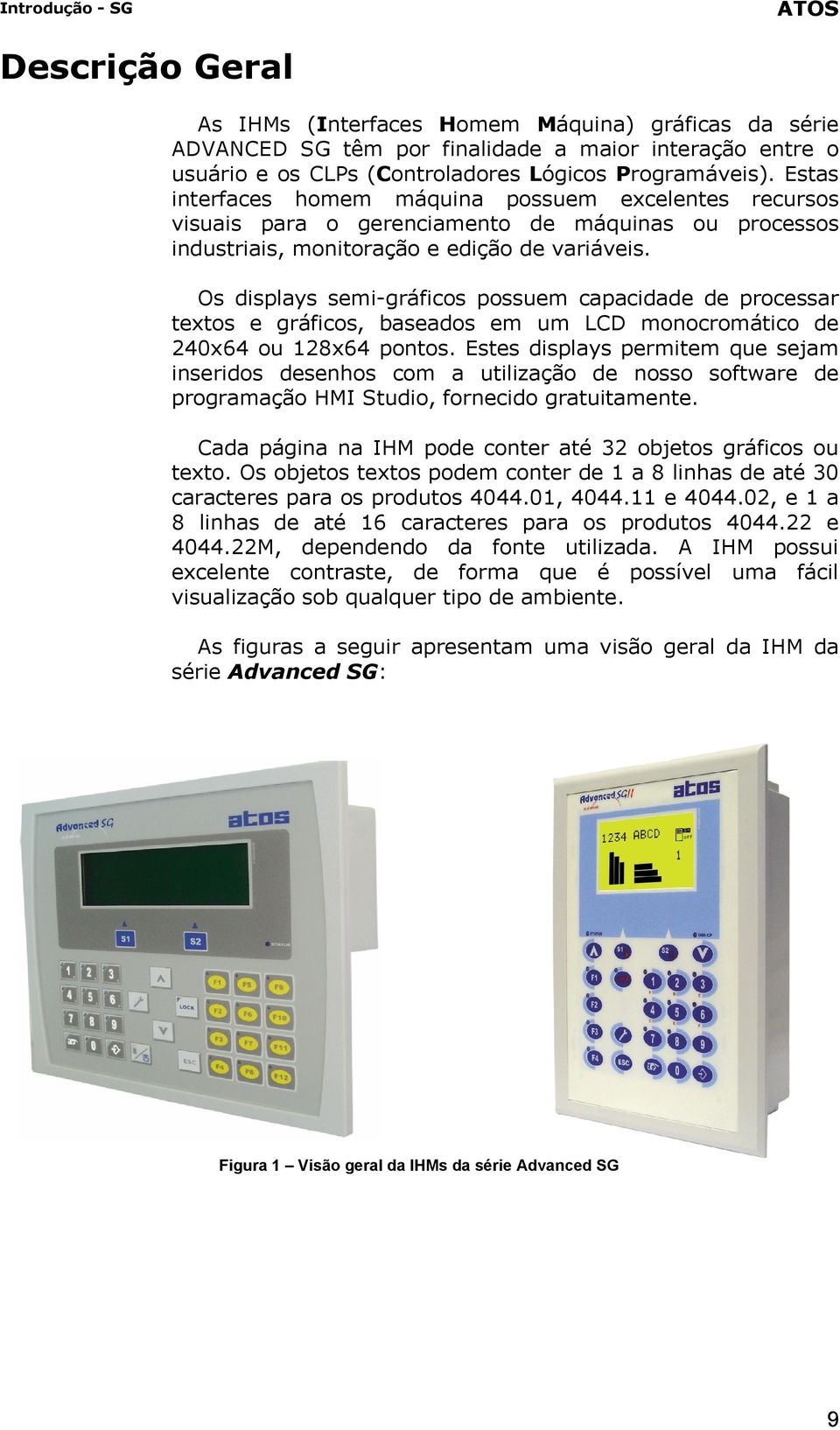 Os displays semi-gráficos possuem capacidade de processar textos e gráficos, baseados em um LCD monocromático de 240x64 ou 128x64 pontos.