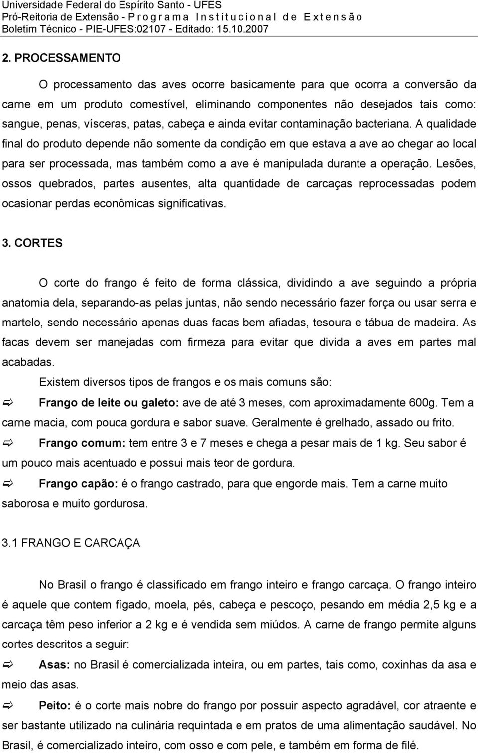 A qualidade final do produto depende não somente da condição em que estava a ave ao chegar ao local para ser processada, mas também como a ave é manipulada durante a operação.