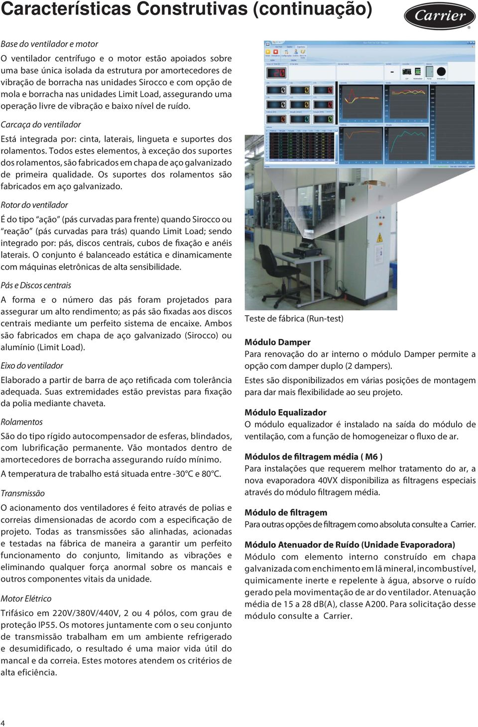 Carcaça do ventilador Está integrada por: cinta, laterais, lingueta e suportes dos rolamentos.