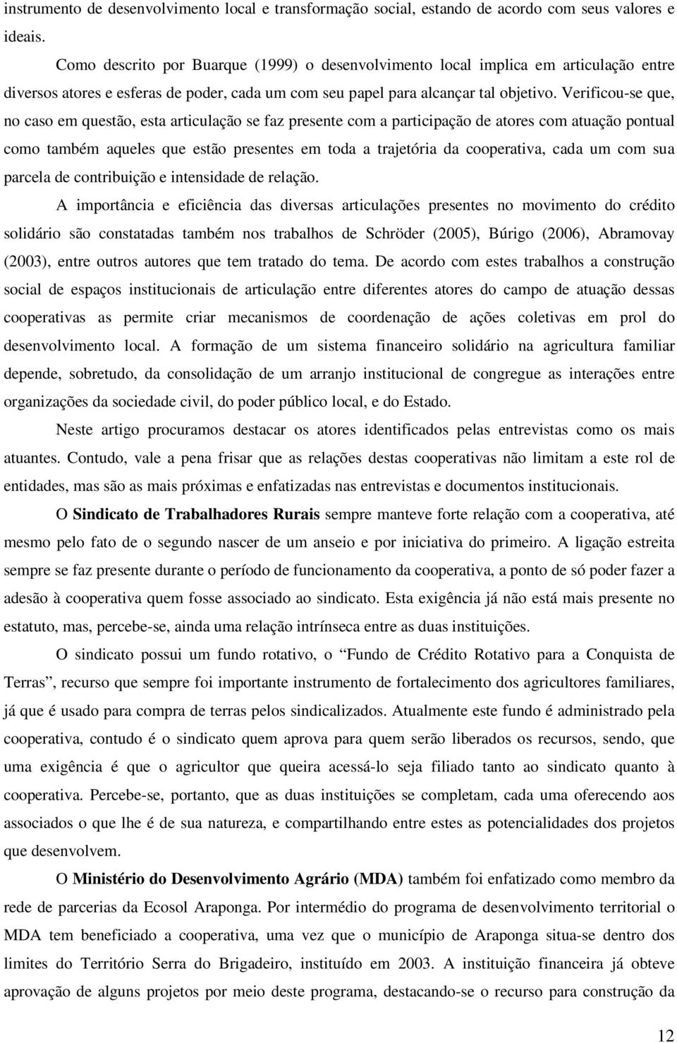 Verificou-se que, no caso em questão, esta articulação se faz presente com a participação de atores com atuação pontual como também aqueles que estão presentes em toda a trajetória da cooperativa,