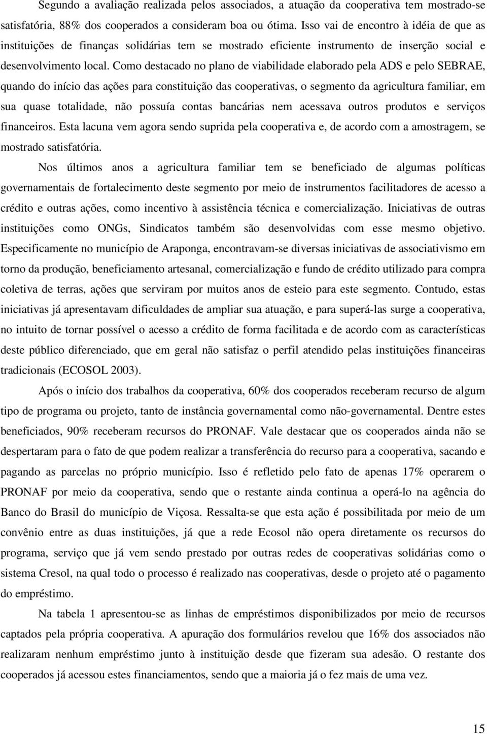 Como destacado no plano de viabilidade elaborado pela ADS e pelo SEBRAE, quando do início das ações para constituição das cooperativas, o segmento da agricultura familiar, em sua quase totalidade,