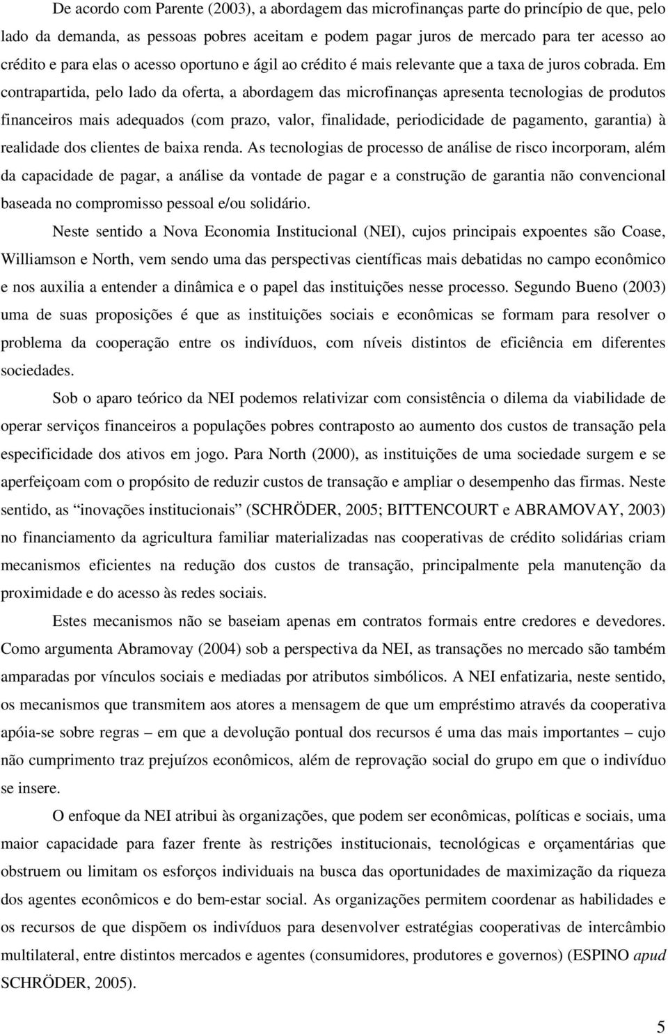 Em contrapartida, pelo lado da oferta, a abordagem das microfinanças apresenta tecnologias de produtos financeiros mais adequados (com prazo, valor, finalidade, periodicidade de pagamento, garantia)