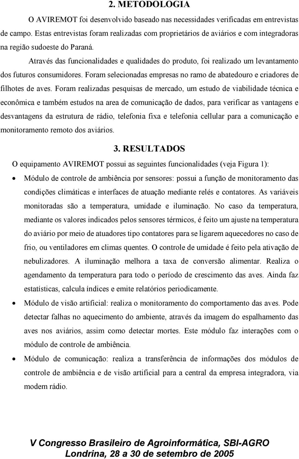 Através das funcionalidades e qualidades do produto, foi realizado um levantamento dos futuros consumidores. Foram selecionadas empresas no ramo de abatedouro e criadores de filhotes de aves.