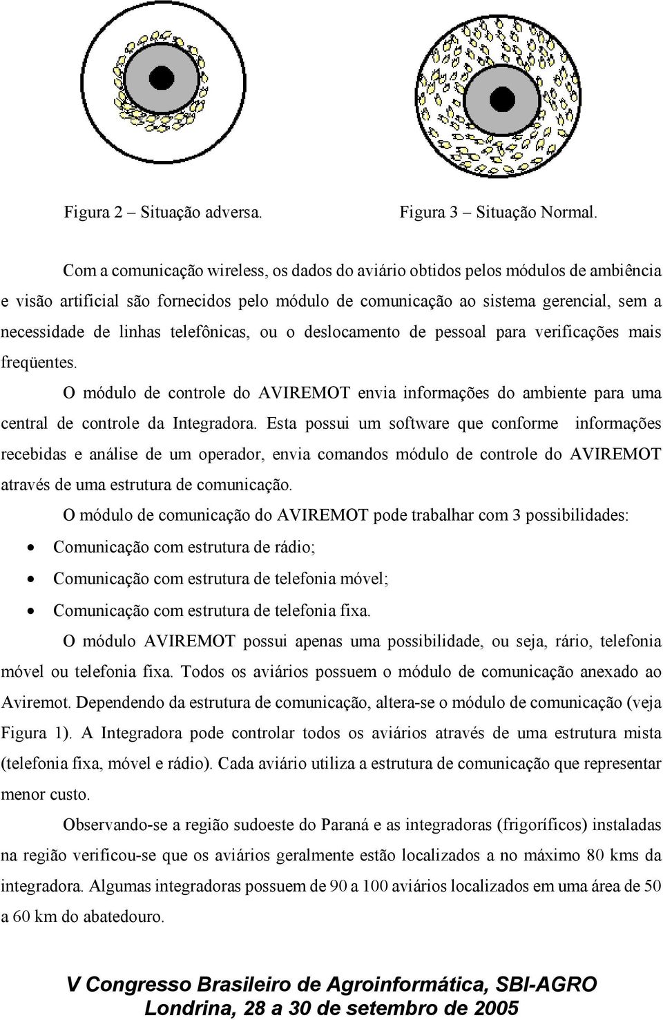 telefônicas, ou o deslocamento de pessoal para verificações mais freqüentes. O módulo de controle do AVIREMOT envia informações do ambiente para uma central de controle da Integradora.