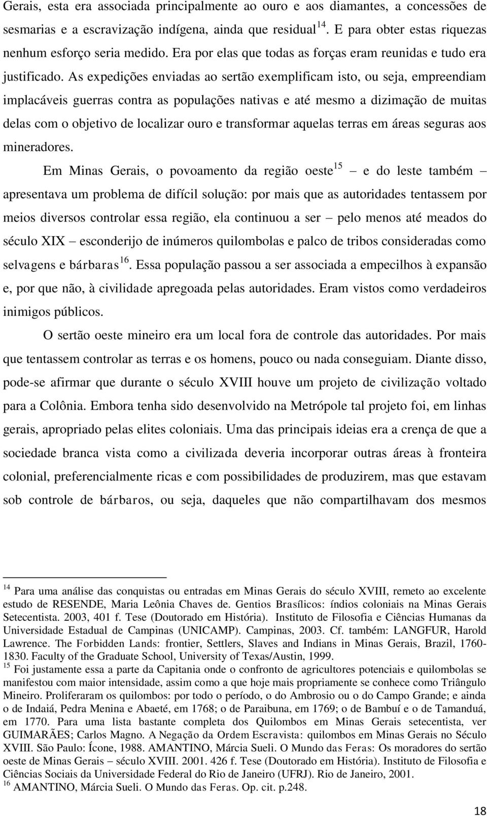 As expedições enviadas ao sertão exemplificam isto, ou seja, empreendiam implacáveis guerras contra as populações nativas e até mesmo a dizimação de muitas delas com o objetivo de localizar ouro e