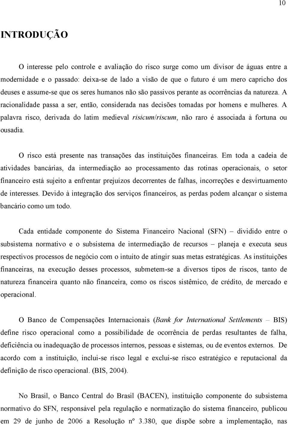 A palavra risco, derivada do latim medieval risicum/riscum, não raro é associada à fortuna ou ousadia. O risco está presente nas transações das instituições financeiras.