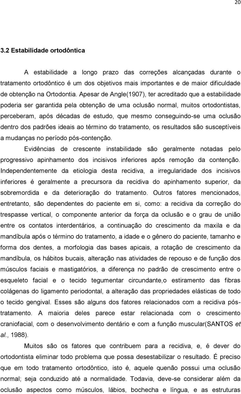 Apesar de Angle(1907), ter acreditado que a estabilidade poderia ser garantida pela obtenção de uma oclusão normal, muitos ortodontistas, perceberam, após décadas de estudo, que mesmo conseguindo-se