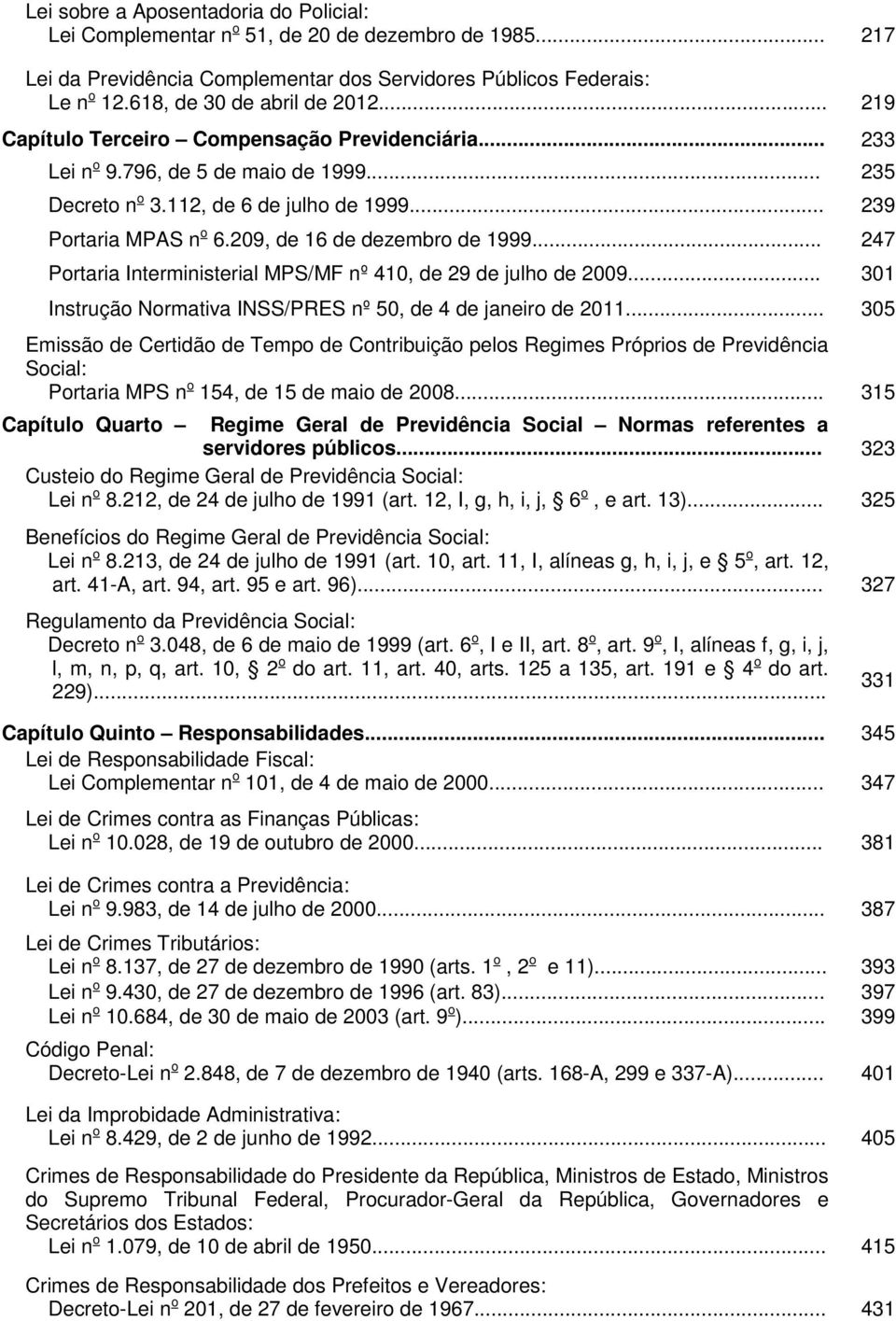 209, de 16 de dezembro de 1999... 247 Portaria Interministerial MPS/MF nº 410, de 29 de julho de 2009... 301 Instrução Normativa INSS/PRES nº 50, de 4 de janeiro de 2011.