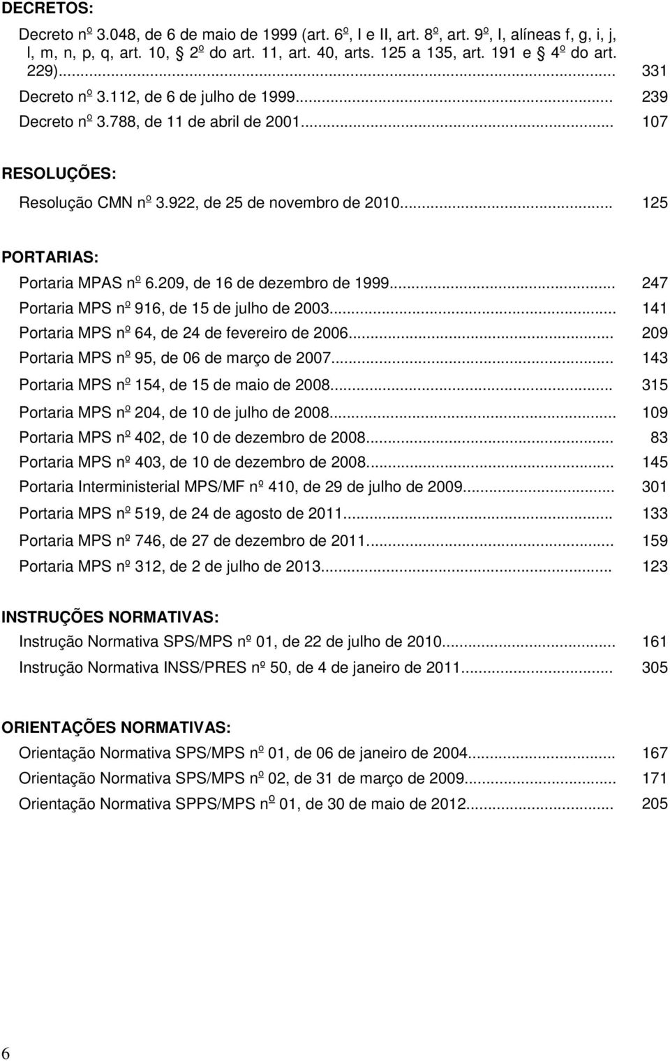 .. 125 PORTARIAS: Portaria MPAS n o 6.209, de 16 de dezembro de 1999... 247 Portaria MPS n o 916, de 15 de julho de 2003... 141 Portaria MPS n o 64, de 24 de fevereiro de 2006.