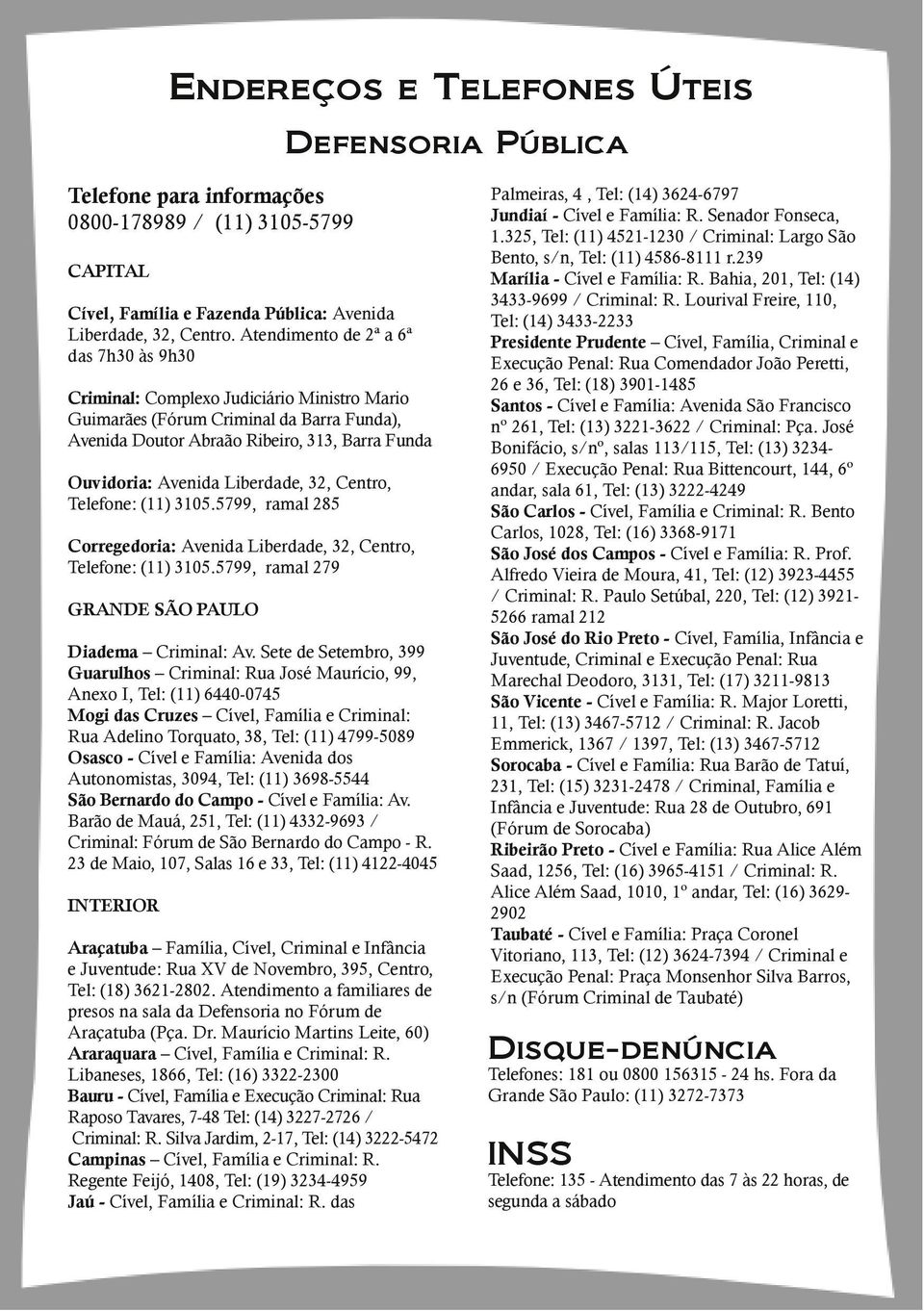 Liberdade, 32, Centro, Telefone: (11) 3105.5799, ramal 285 Corregedoria: Avenida Liberdade, 32, Centro, Telefone: (11) 3105.5799, ramal 279 GRANDE SÃO PAULO Diadema Criminal: Av.