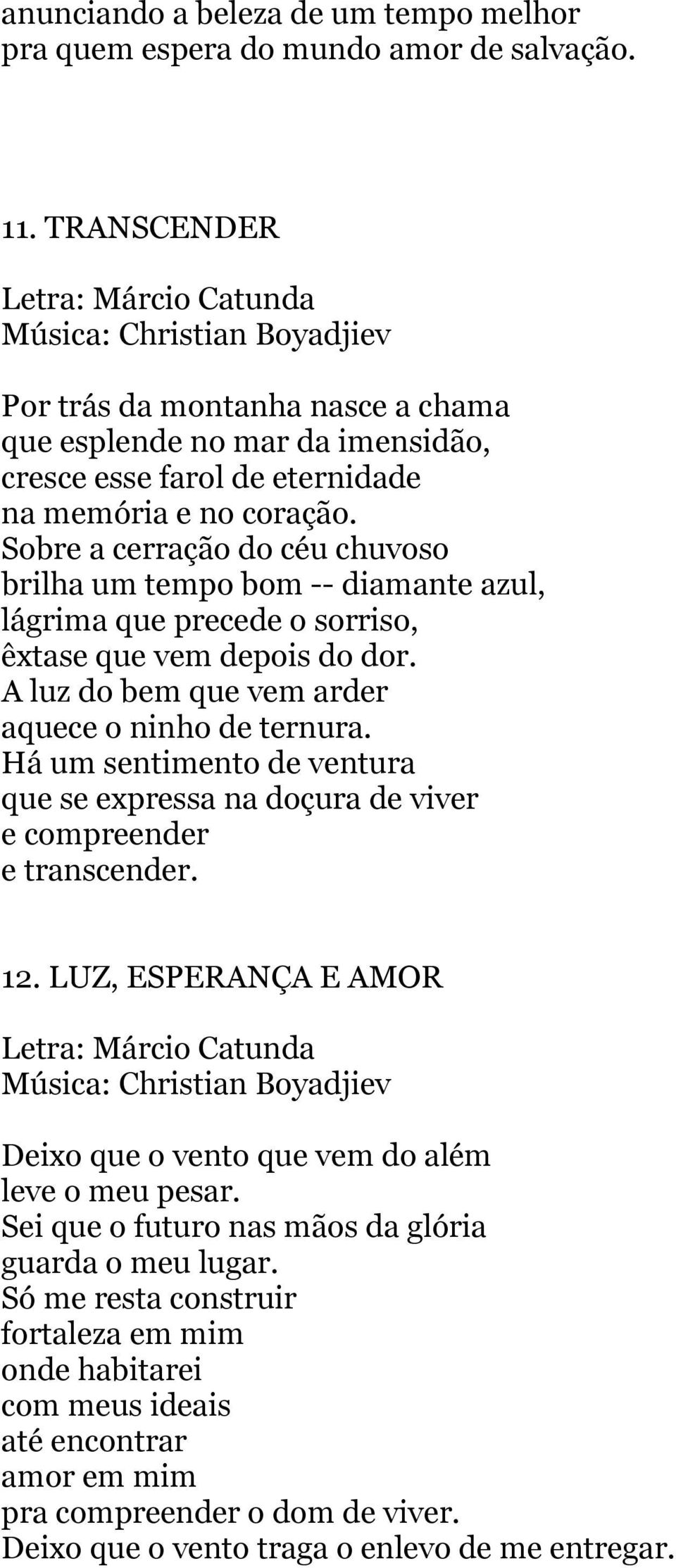 Sobre a cerração do céu chuvoso brilha um tempo bom -- diamante azul, lágrima que precede o sorriso, êxtase que vem depois do dor. A luz do bem que vem arder aquece o ninho de ternura.