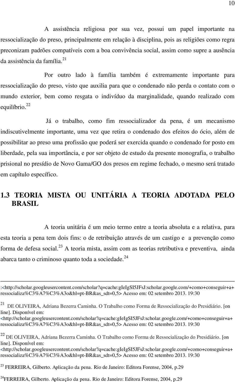 21 Por outro lado à família também é extremamente importante para ressocialização do preso, visto que auxilia para que o condenado não perda o contato com o mundo exterior, bem como resgata o