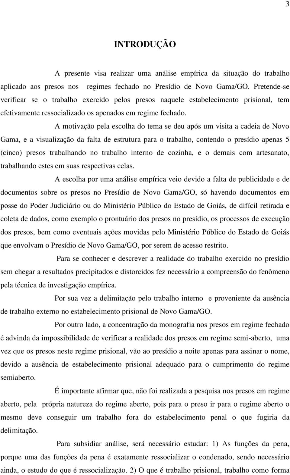 A motivação pela escolha do tema se deu após um visita a cadeia de Novo Gama, e a visualização da falta de estrutura para o trabalho, contendo o presídio apenas 5 (cinco) presos trabalhando no