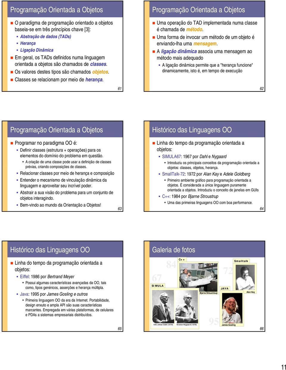 Programação Orientada a Objetos Uma operação do TAD implementada numa classe é chamada de método. Uma forma de invocar um método de um objeto é enviando-lha uma mensagem.