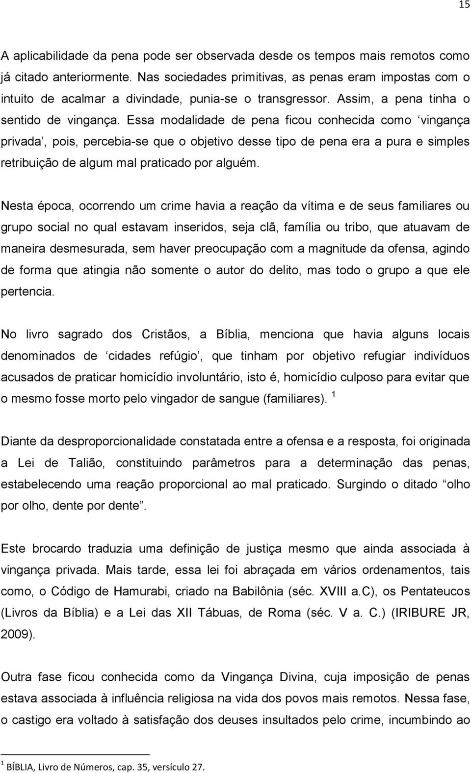 Essa modalidade de pena ficou conhecida como vingança privada, pois, percebia-se que o objetivo desse tipo de pena era a pura e simples retribuição de algum mal praticado por alguém.