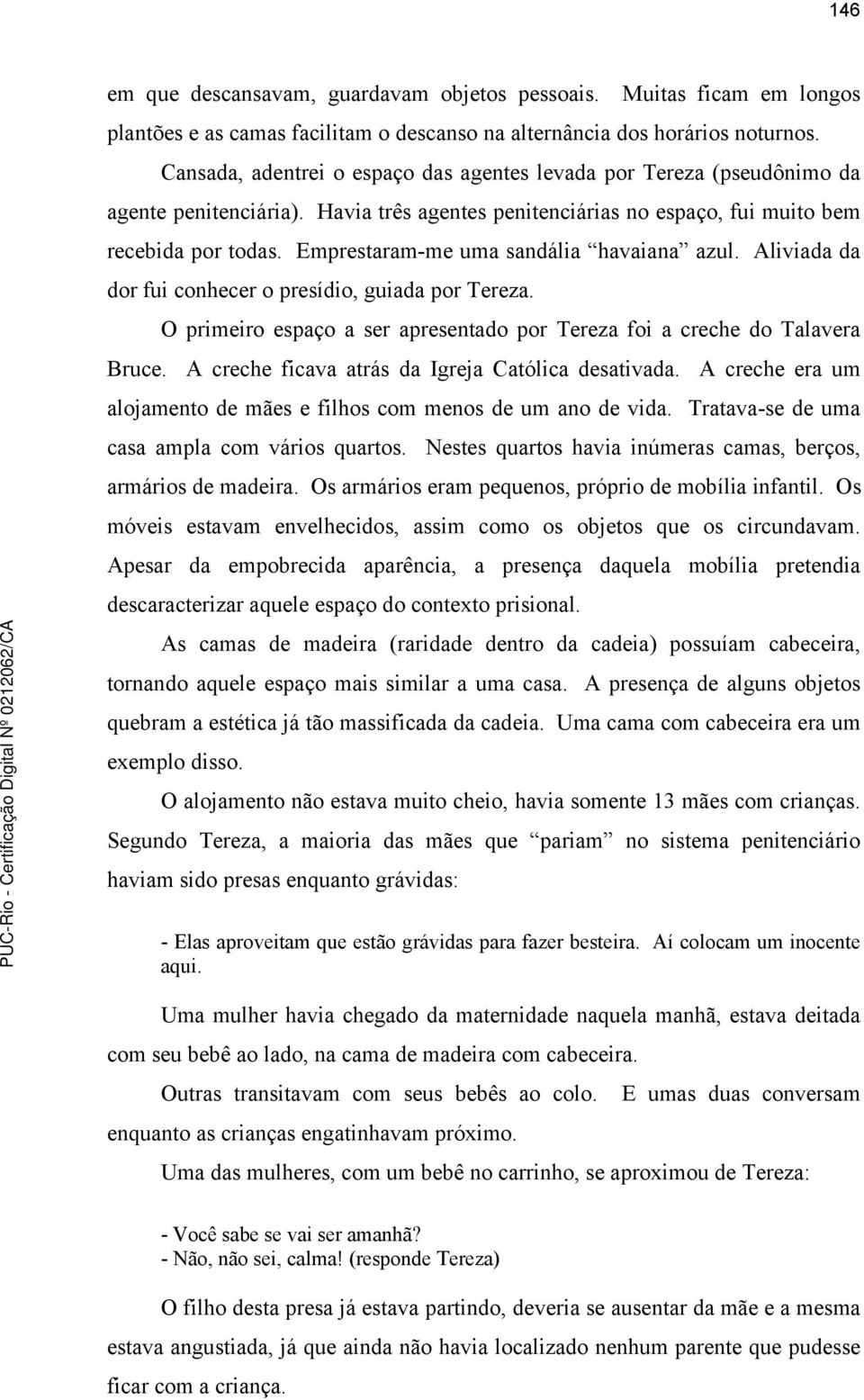 Emprestaram-me uma sandália havaiana azul. Aliviada da dor fui conhecer o presídio, guiada por Tereza. O primeiro espaço a ser apresentado por Tereza foi a creche do Talavera Bruce.