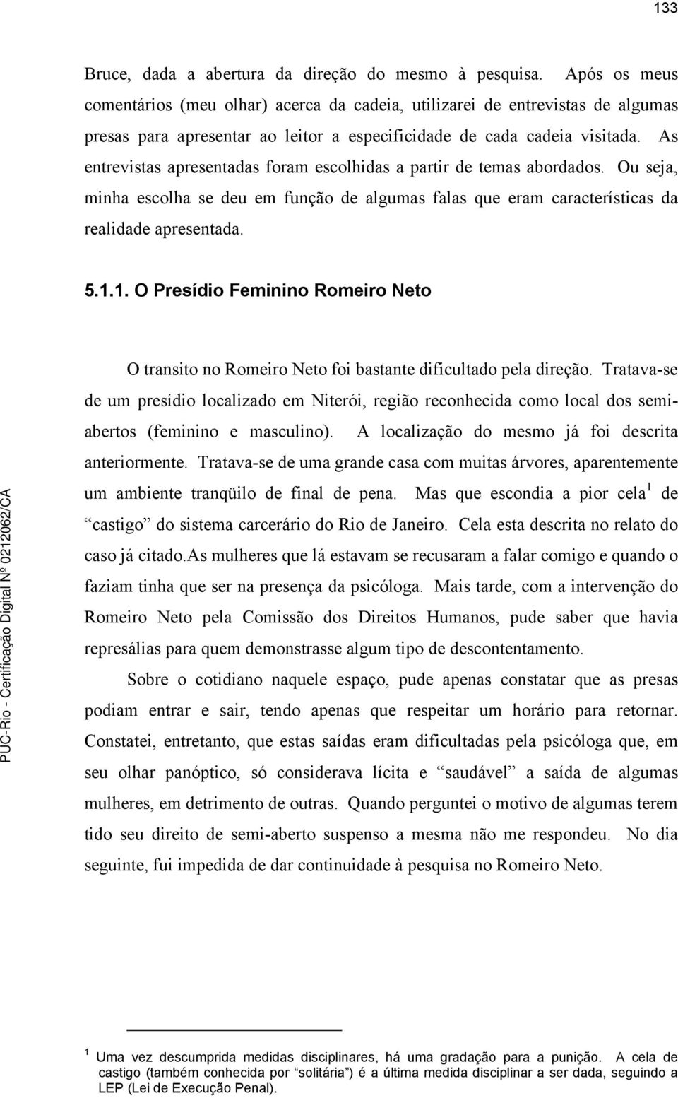 As entrevistas apresentadas foram escolhidas a partir de temas abordados. Ou seja, minha escolha se deu em função de algumas falas que eram características da realidade apresentada. 5.1.