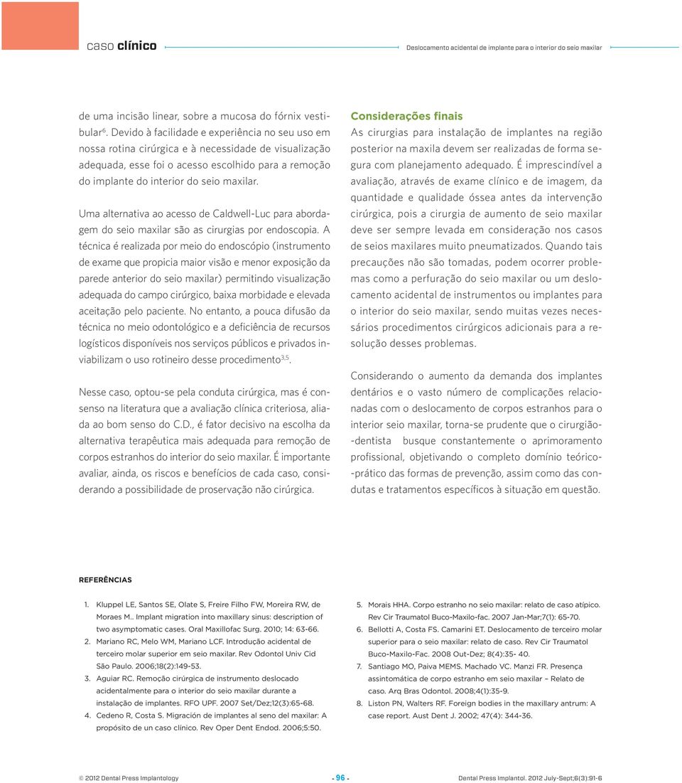 Uma alternativa ao acesso de Caldwell-Luc para abordagem do seio maxilar são as cirurgias por endoscopia.