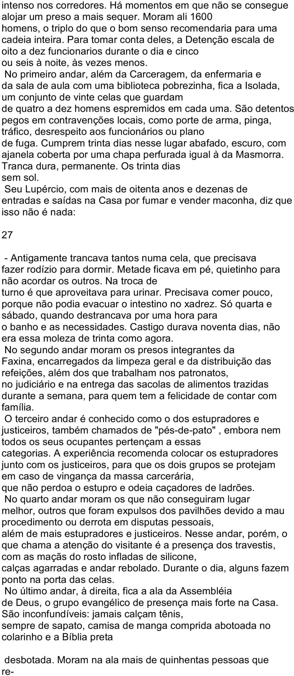 No primeiro andar, além da Carceragem, da enfermaria e da sala de aula com uma biblioteca pobrezinha, fica a Isolada, um conjunto de vinte celas que guardam de quatro a dez homens espremidos em cada