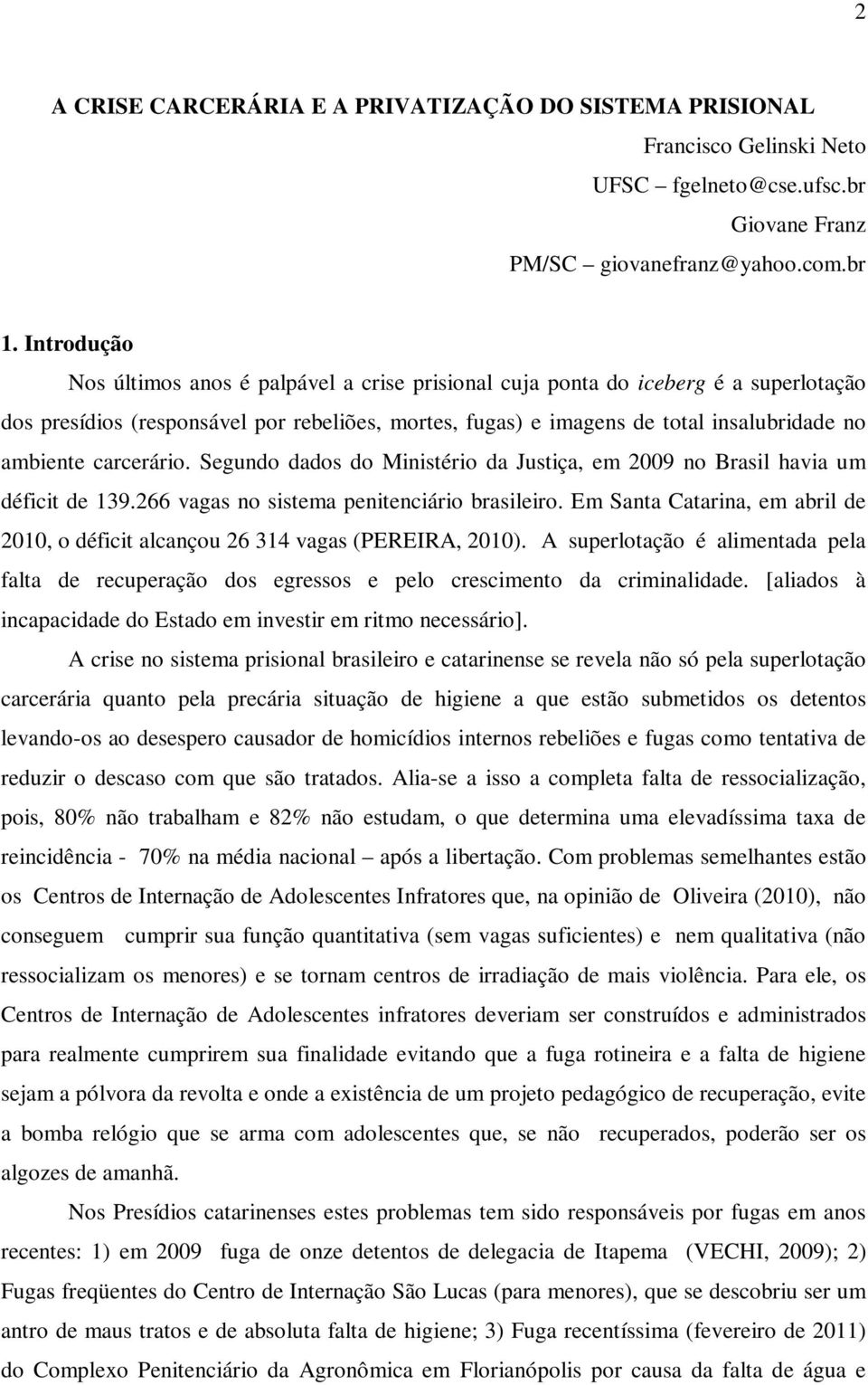 carcerário. Segundo dados do Ministério da Justiça, em 2009 no Brasil havia um déficit de 139.266 vagas no sistema penitenciário brasileiro.