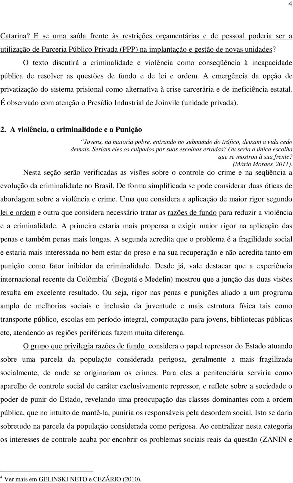 A emergência da opção de privatização do sistema prisional como alternativa à crise carcerária e de ineficiência estatal. É observado com atenção o Presídio Industrial de Joinvile (unidade privada).