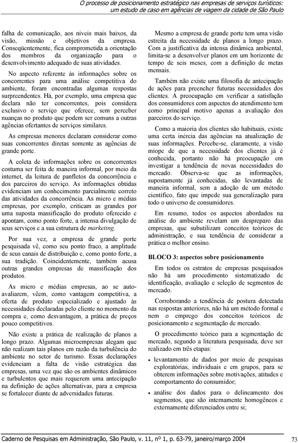 No aspecto referente às informações sobre os concorrentes para uma análise competitiva do ambiente, foram encontradas algumas respostas surpreendentes.