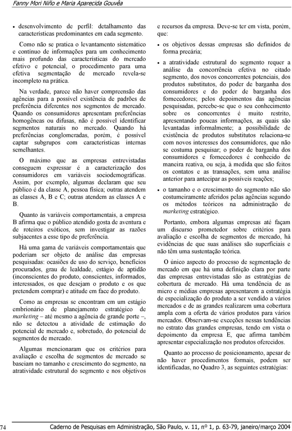 segmentação de mercado revela-se incompleto na prática. Na verdade, parece não haver compreensão das agências para a possível existência de padrões de preferência diferentes nos segmentos de mercado.