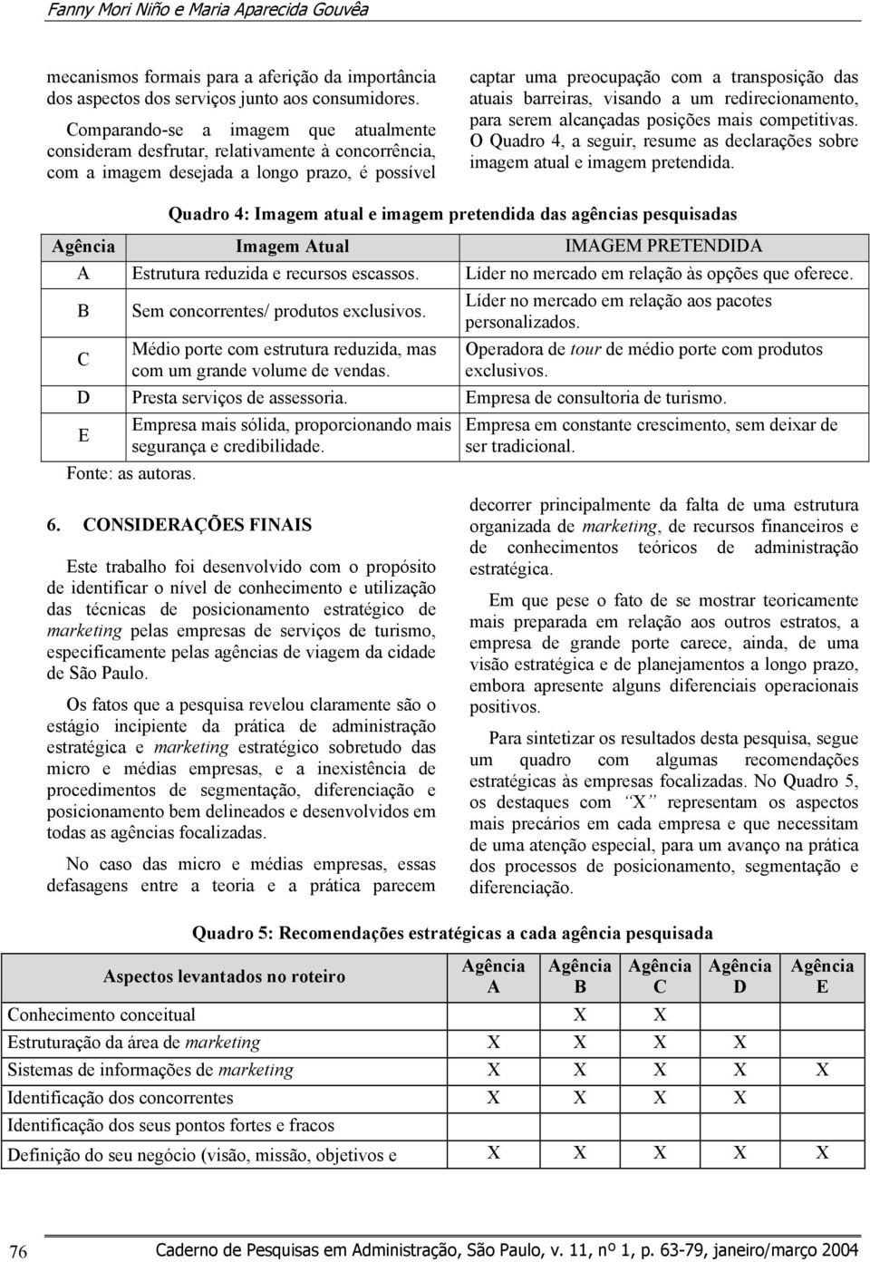 barreiras, visando a um redirecionamento, para serem alcançadas posições mais competitivas. O Quadro 4, a seguir, resume as declarações sobre imagem atual e imagem pretendida.