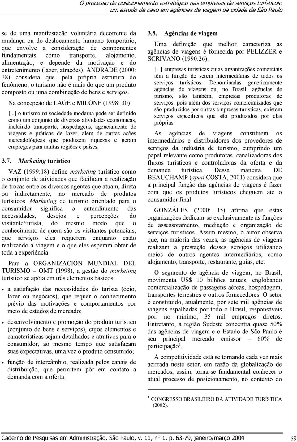 ANDRADE (2000: 38) considera que, pela própria estrutura do fenômeno, o turismo não é mais do que um produto composto ou uma combinação de bens e serviços. Na concepção de LAGE e MILONE (1998: 30) [.