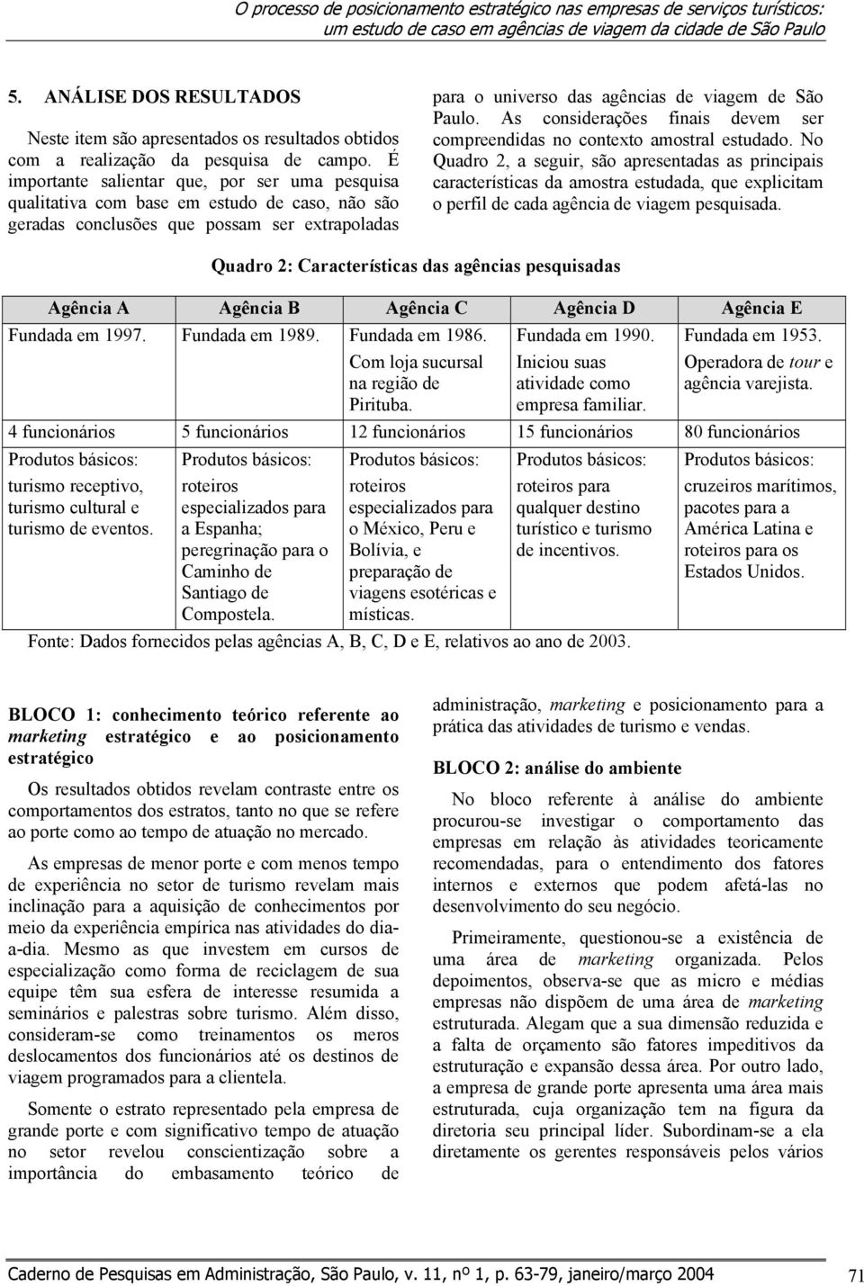 É importante salientar que, por ser uma pesquisa qualitativa com base em estudo de caso, não são geradas conclusões que possam ser extrapoladas para o universo das agências de viagem de São Paulo.