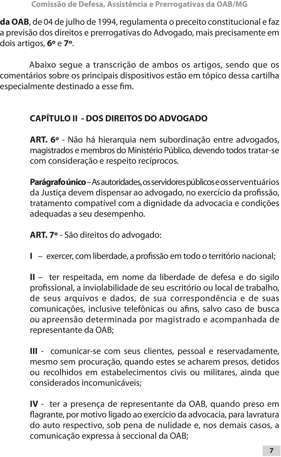 Abaixo segue a transcrição de ambos os artigos, sendo que os comentários sobre os principais dispositivos estão em tópico dessa cartilha especialmente destinado a esse fim.