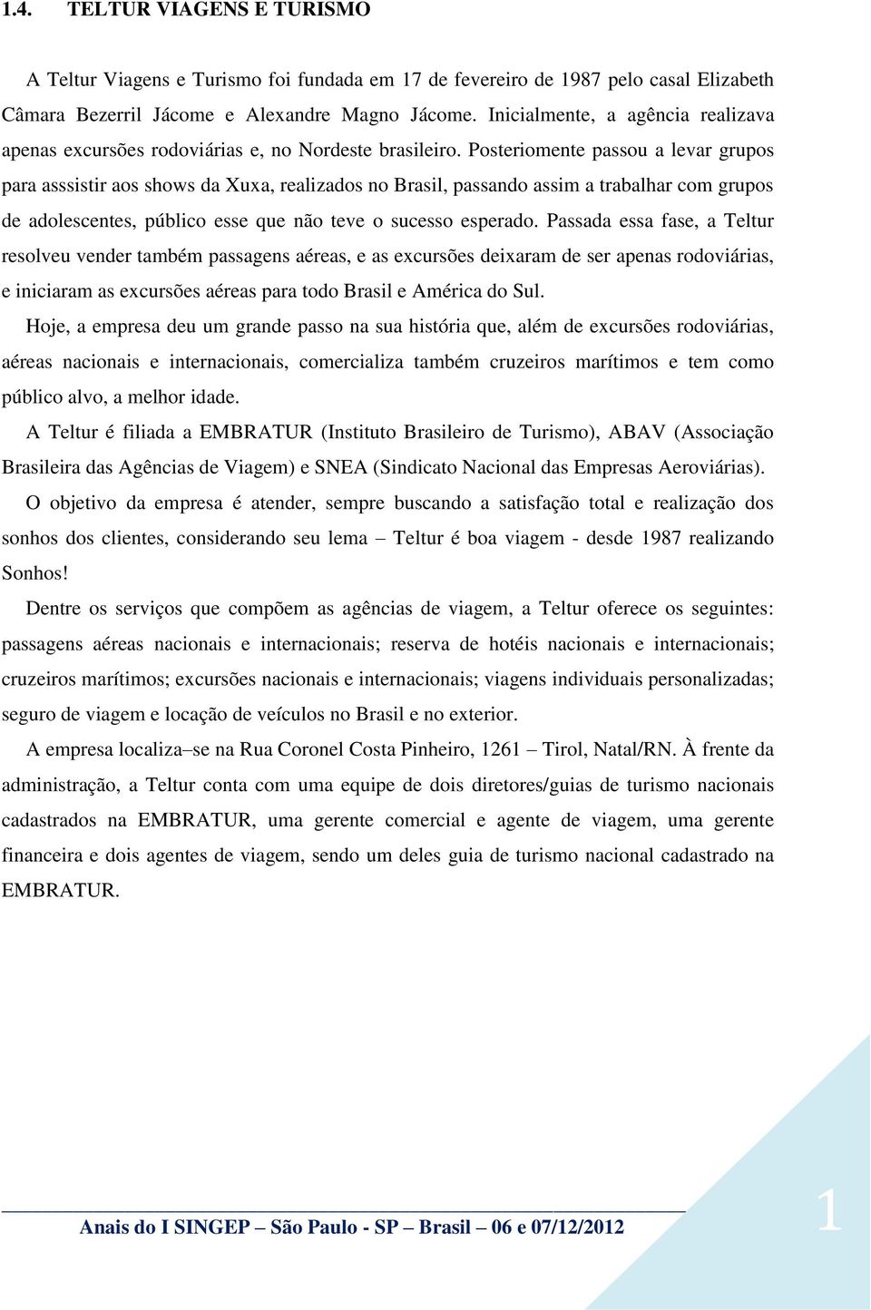 Posteriomente passou a levar grupos para asssistir aos shows da Xuxa, realizados no Brasil, passando assim a trabalhar com grupos de adolescentes, público esse que não teve o sucesso esperado.