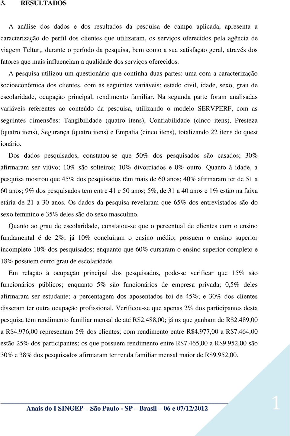 A pesquisa utilizou um questionário que continha duas partes: uma com a caracterização socioeconômica dos clientes, com as seguintes variáveis: estado civil, idade, sexo, grau de escolaridade,