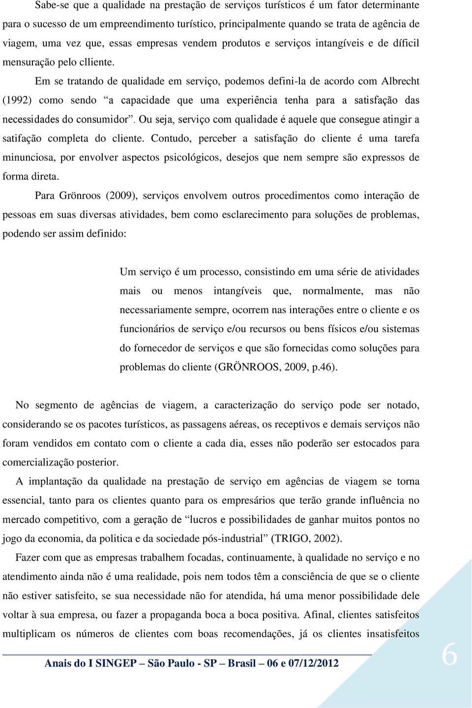 Em se tratando de qualidade em serviço, podemos defini-la de acordo com Albrecht (1992) como sendo a capacidade que uma experiência tenha para a satisfação das necessidades do consumidor.